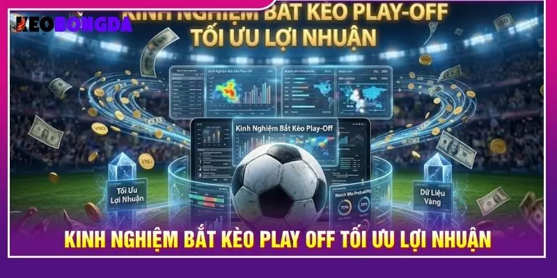 Kinh nghiệm bắt kèo play off tối ưu lợi nhuận