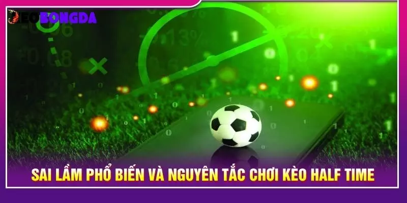 Sai lầm phổ biến và nguyên tắc chơi kèo half time