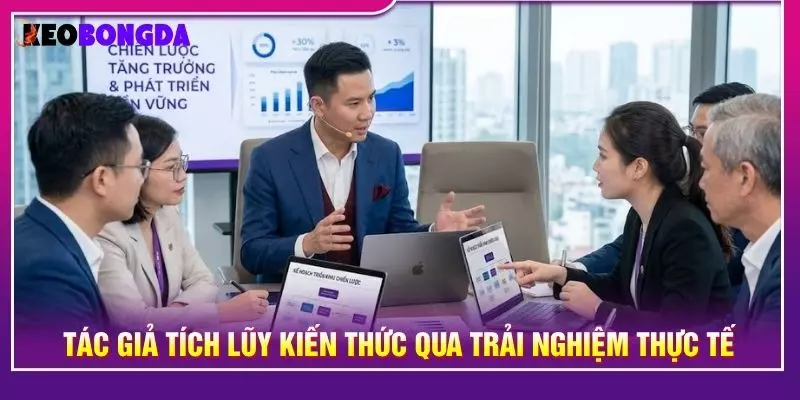 Tác giả tích lũy kiến thức qua trải nghiệm thực tế