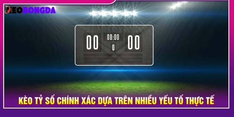 Kèo tỷ số chính xác dựa trên nhiều yếu tố thực tế