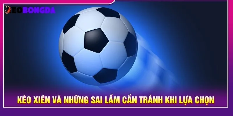 Kèo xiên và những sai lầm cần tránh khi lựa chọn